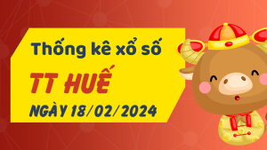 Thống kê phân tích XSTTH Chủ Nhật ngày 18/02/2024 - Thống kê giải đặc biệt phân tích cầu lô tô xổ số Thừa Thiên Huế 18/02/2024